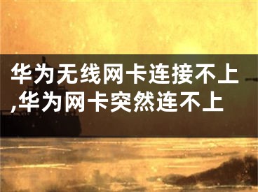 華為無線網(wǎng)卡連接不上,華為網(wǎng)卡突然連不上