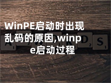 WinPE啟動(dòng)時(shí)出現(xiàn)亂碼的原因,winpe啟動(dòng)過(guò)程