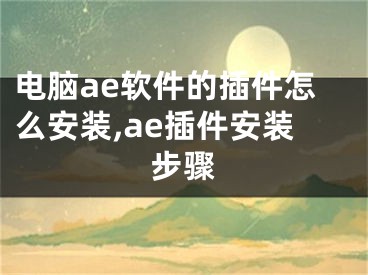 電腦ae軟件的插件怎么安裝,ae插件安裝步驟