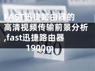 FAST迅捷路由器的高清視頻傳輸前景分析,fast迅捷路由器1900m