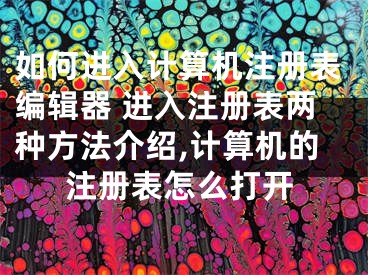 如何進入計算機注冊表編輯器 進入注冊表兩種方法介紹,計算機的注冊表怎么打開