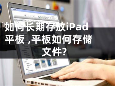 如何長(zhǎng)期存放iPad平板 ,平板如何存儲(chǔ)文件?