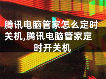 騰訊電腦管家怎么定時(shí)關(guān)機(jī),騰訊電腦管家定時(shí)開關(guān)機(jī)