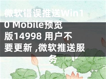 微軟錯誤推送Win10 Mobile預(yù)覽版14998 用戶不要更新 ,微軟推送服務(wù)