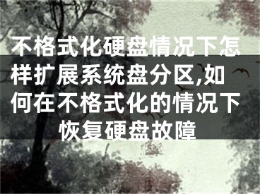 不格式化硬盤情況下怎樣擴(kuò)展系統(tǒng)盤分區(qū),如何在不格式化的情況下恢復(fù)硬盤故障