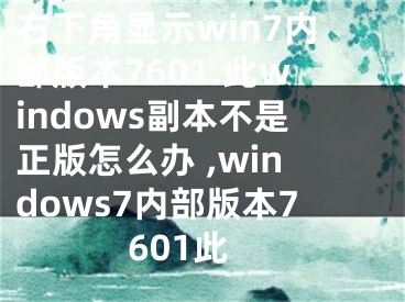 右下角顯示win7內(nèi)部版本7601.此windows副本不是正版怎么辦 ,windows7內(nèi)部版本7601此