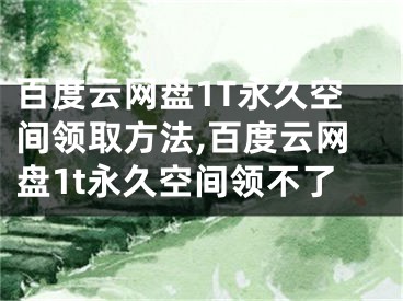 百度云網(wǎng)盤(pán)1T永久空間領(lǐng)取方法,百度云網(wǎng)盤(pán)1t永久空間領(lǐng)不了