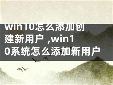 win10怎么添加創(chuàng)建新用戶(hù) ,win10系統(tǒng)怎么添加新用戶(hù)