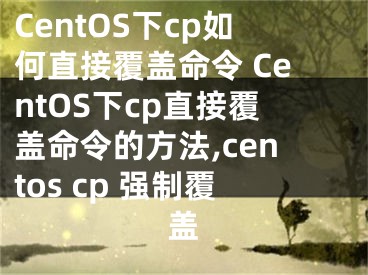 CentOS下cp如何直接覆蓋命令 CentOS下cp直接覆蓋命令的方法,centos cp 強(qiáng)制覆蓋