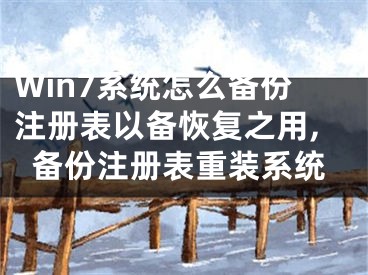 Win7系統(tǒng)怎么備份注冊表以備恢復(fù)之用,備份注冊表重裝系統(tǒng)