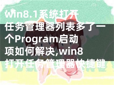 win8.1系統(tǒng)打開任務(wù)管理器列表多了一個(gè)Program啟動(dòng)項(xiàng)如何解決,win8打開任務(wù)管理器快捷鍵