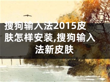 搜狗輸入法2015皮膚怎樣安裝,搜狗輸入法新皮膚