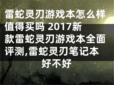 雷蛇靈刃游戲本怎么樣值得買(mǎi)嗎 2017新款雷蛇靈刃游戲本全面評(píng)測(cè),雷蛇靈刃筆記本好不好