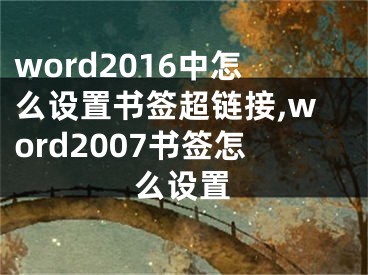 word2016中怎么設(shè)置書簽超鏈接,word2007書簽怎么設(shè)置