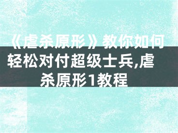 《虐殺原形》教你如何輕松對(duì)付超級(jí)士兵,虐殺原形1教程