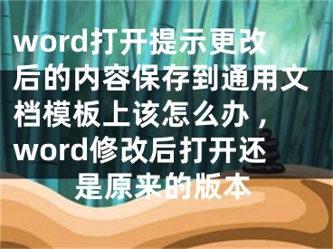 word打開提示更改后的內容保存到通用文檔模板上該怎么辦 ,word修改后打開還是原來的版本