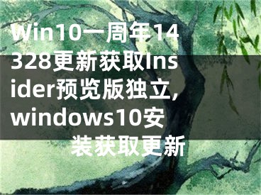 Win10一周年14328更新獲取Insider預(yù)覽版獨立,windows10安裝獲取更新