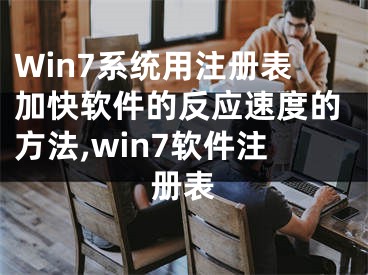 Win7系統(tǒng)用注冊表加快軟件的反應速度的方法,win7軟件注冊表