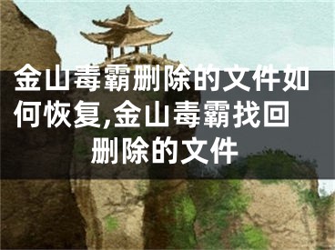 金山毒霸刪除的文件如何恢復,金山毒霸找回刪除的文件