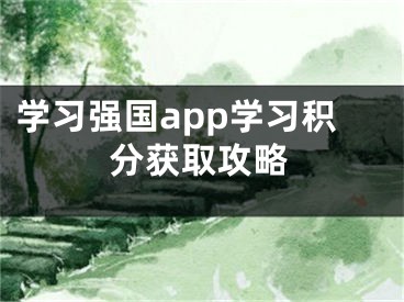 學(xué)習(xí)強(qiáng)國(guó)app學(xué)習(xí)積分獲取攻略