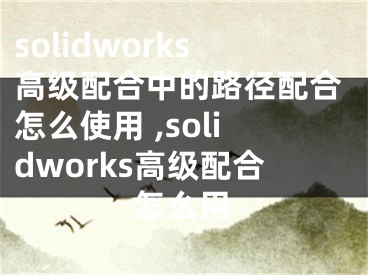 solidworks高級配合中的路徑配合怎么使用 ,solidworks高級配合怎么用