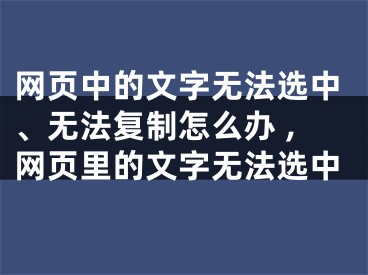 網(wǎng)頁中的文字無法選中、無法復(fù)制怎么辦 ,網(wǎng)頁里的文字無法選中