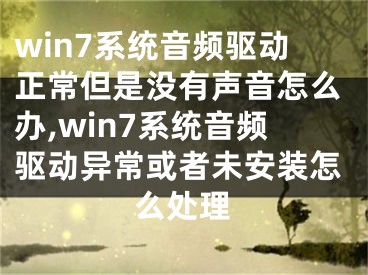 win7系統(tǒng)音頻驅(qū)動正常但是沒有聲音怎么辦,win7系統(tǒng)音頻驅(qū)動異?；蛘呶窗惭b怎么處理