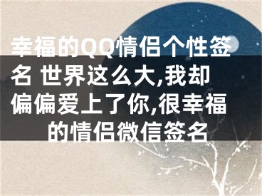 幸福的QQ情侶個性簽名 世界這么大,我卻偏偏愛上了你,很幸福的情侶微信簽名