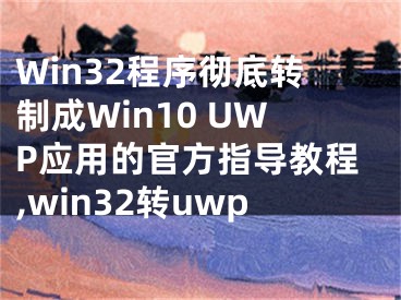 Win32程序徹底轉(zhuǎn)制成Win10 UWP應(yīng)用的官方指導(dǎo)教程,win32轉(zhuǎn)uwp