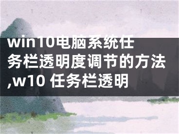 win10電腦系統(tǒng)任務欄透明度調(diào)節(jié)的方法,w10 任務欄透明