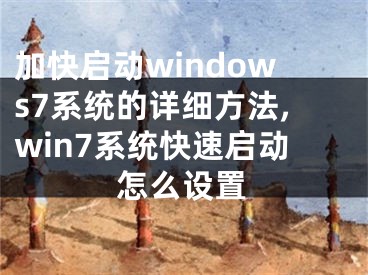 加快啟動windows7系統(tǒng)的詳細(xì)方法,win7系統(tǒng)快速啟動怎么設(shè)置