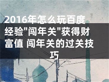 2016年怎么玩百度經(jīng)驗"闖年關(guān)"獲得財富值 闖年關(guān)的過關(guān)技巧