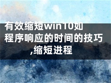 有效縮短win10如程序響應的時間的技巧,縮短進程