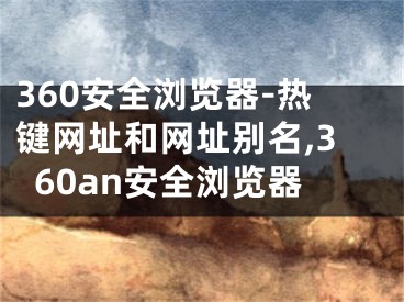 360安全瀏覽器-熱鍵網址和網址別名,360an安全瀏覽器