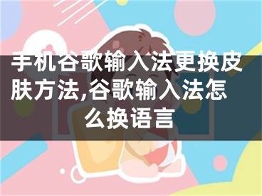 手機(jī)谷歌輸入法更換皮膚方法,谷歌輸入法怎么換語(yǔ)言