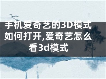 手機(jī)愛奇藝的3D模式如何打開,愛奇藝怎么看3d模式