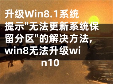 升級(jí)Win8.1系統(tǒng)提示"無(wú)法更新系統(tǒng)保留分區(qū)"的解決方法,win8無(wú)法升級(jí)win10