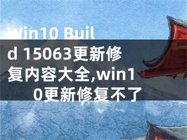 Win10 Build 15063更新修復(fù)內(nèi)容大全,win10更新修復(fù)不了