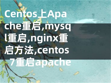 Centos上Apache重啟,mysql重啟,nginx重啟方法,centos7重啟apache