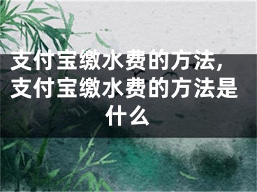 支付寶繳水費的方法,支付寶繳水費的方法是什么