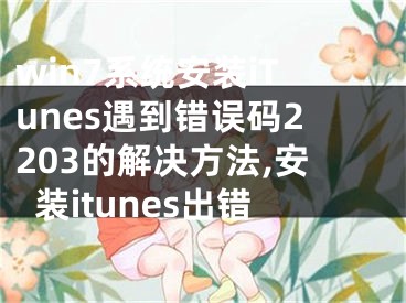 win7系統(tǒng)安裝iTunes遇到錯誤碼2203的解決方法,安裝itunes出錯