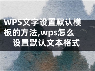 WPS文字設置默認模板的方法,wps怎么設置默認文本格式