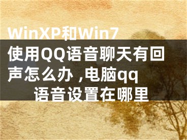 WinXP和Win7使用QQ語音聊天有回聲怎么辦 ,電腦qq語音設(shè)置在哪里