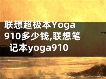 聯(lián)想超極本Yoga 910多少錢,聯(lián)想筆記本yoga910