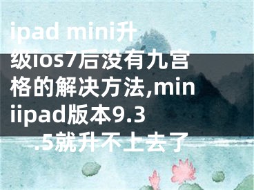 ipad mini升級(jí)ios7后沒有九宮格的解決方法,miniipad版本9.3.5就升不上去了