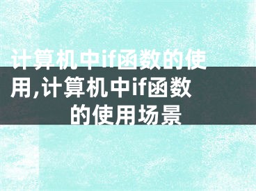 計(jì)算機(jī)中if函數(shù)的使用,計(jì)算機(jī)中if函數(shù)的使用場景