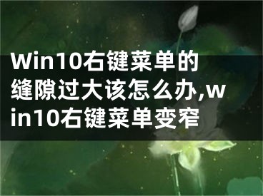 Win10右鍵菜單的縫隙過大該怎么辦,win10右鍵菜單變窄