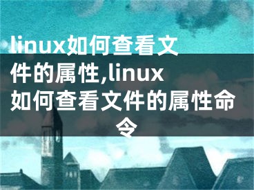 linux如何查看文件的屬性,linux如何查看文件的屬性命令