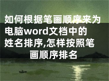 如何根據(jù)筆畫順序來為電腦word文檔中的姓名排序,怎樣按照筆畫順序排名