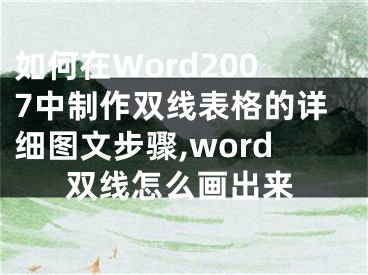 如何在Word2007中制作雙線表格的詳細(xì)圖文步驟,word雙線怎么畫(huà)出來(lái)